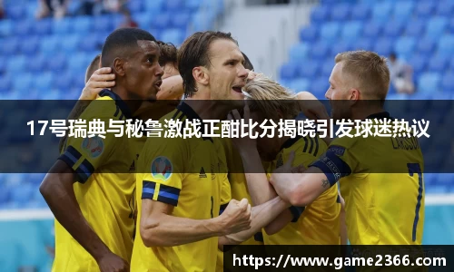 17号瑞典与秘鲁激战正酣比分揭晓引发球迷热议