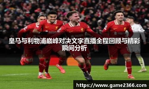 皇马与利物浦巅峰对决文字直播全程回顾与精彩瞬间分析